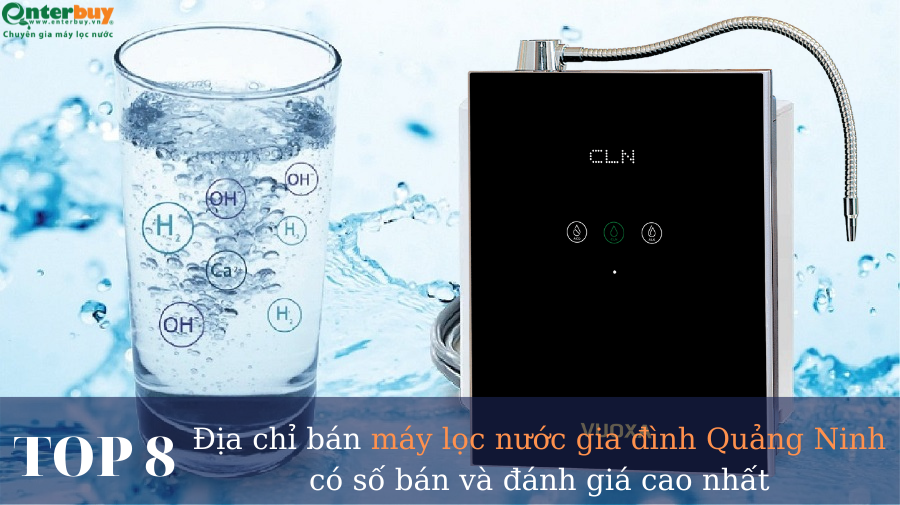 Top 8 địa chỉ bán máy lọc nước gia đình Quảng Ninh có số bán và đánh giá cao nhất