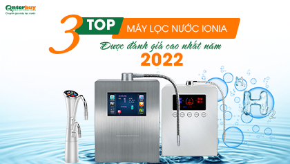 Top 3 máy lọc nước Ionia được đánh giá cao nhất năm 2022