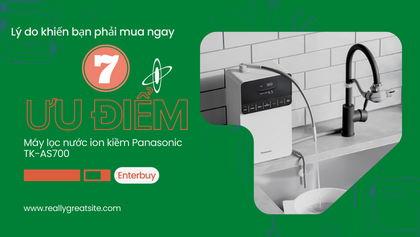 7 lý do khiến bạn phải mua ngay máy lọc nước ion kiềm Panasonic TK-AS700 công nghệ siêu lọc giàu hydro