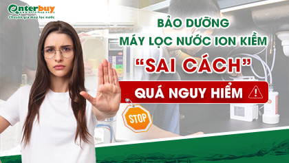Nguy hiểm khôn lường khi bảo dưỡng máy lọc nước ion kiềm sai cách