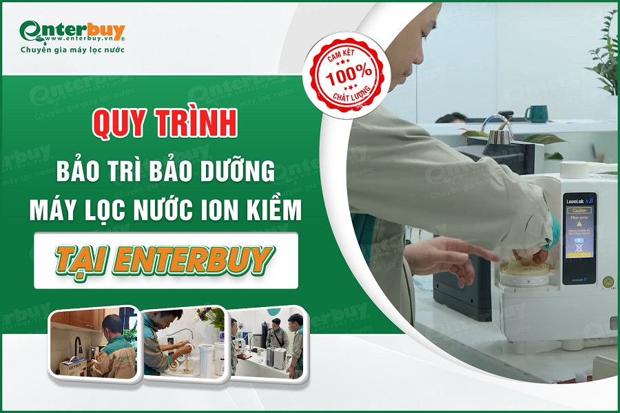 Quy trình bảo dưỡng máy lọc nước ion kiềm độc nhất chuẩn chuyên gia tại Enterbuy