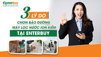 3 Lý do chọn bảo dưỡng máy lọc nước ion kiềm chuẩn chuyên gia tại Enterbuy