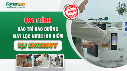 Quy trình bảo dưỡng máy lọc nước ion kiềm ĐỘC NHẤT chuẩn chuyên gia tại Enterbuy