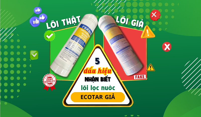 5 dấu hiệu nhận biết lõi lọc nước Ecotar thật giả dễ dàng