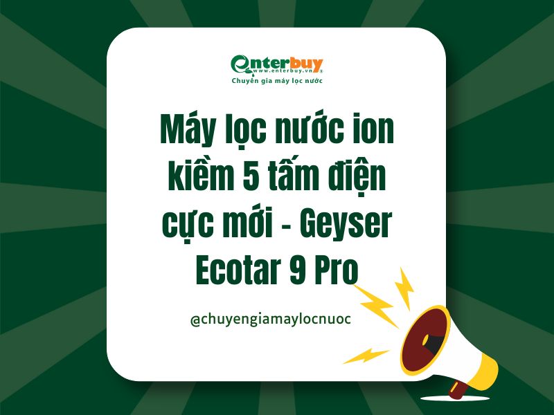 Máy lọc nước ion kiềm 5 tấm điện cực Geyser Ecotar 9 Pro: Bước đột phá về công nghệ và sức khỏe