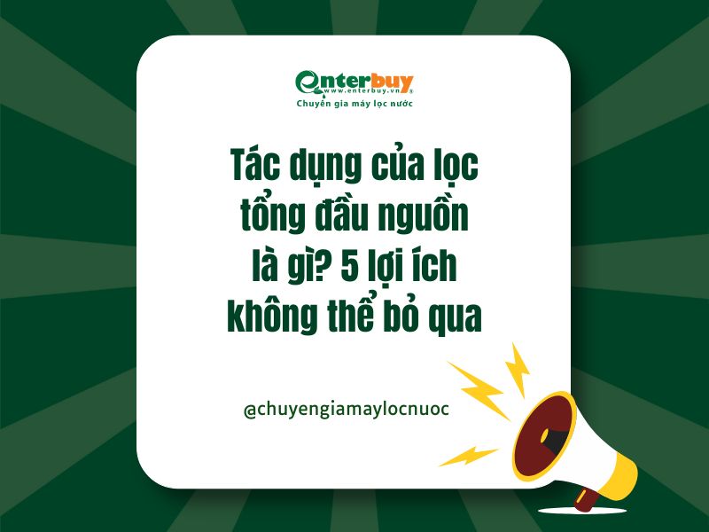 Tác dụng của lọc tổng đầu nguồn là gì? 5 lợi ích không thể bỏ qua