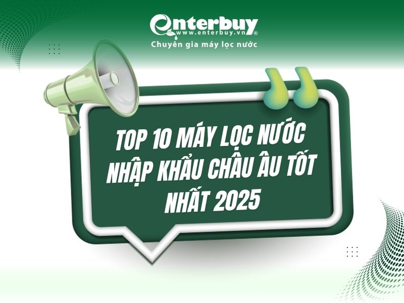 Top 10 máy lọc nước nhập khẩu châu Âu tốt nhất 2025