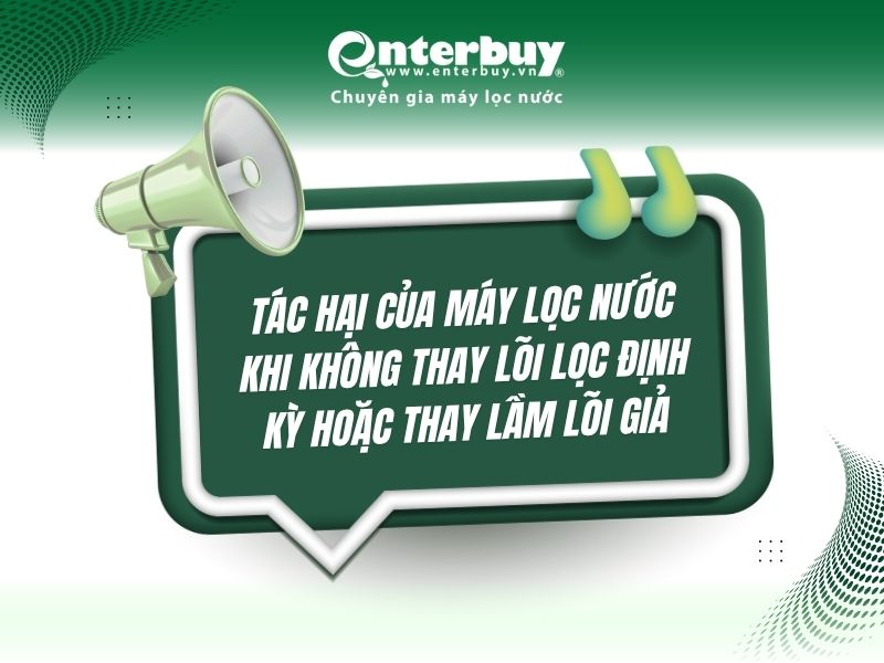 Tác hại của máy lọc nước khi không thay lõi lọc định kỳ hoặc thay lầm lõi giả