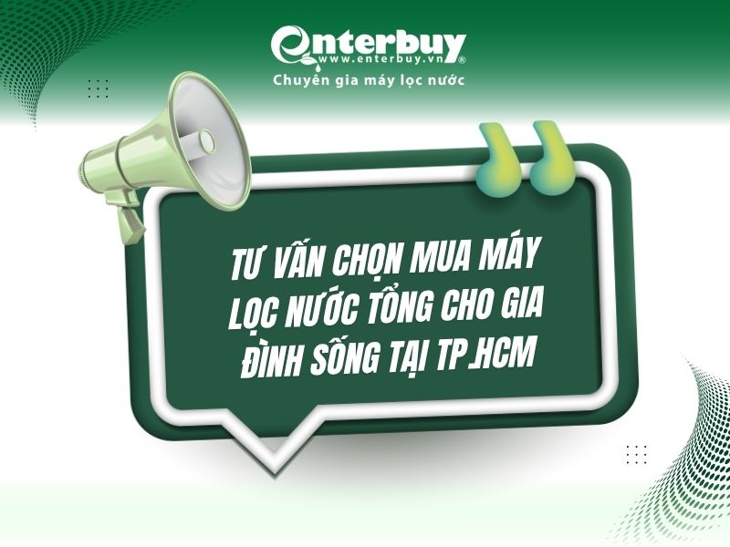 Tư vấn chọn mua máy lọc nước tổng cho gia đình sống tại TP.HCM