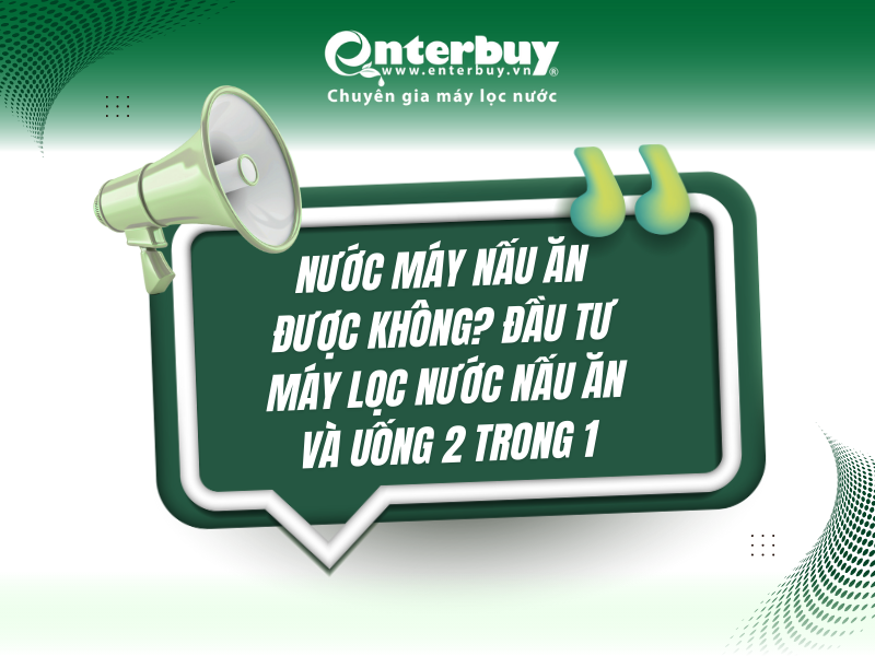 Nước máy nấu ăn được không? Đầu tư máy lọc nước nấu ăn và uống 2 trong 1